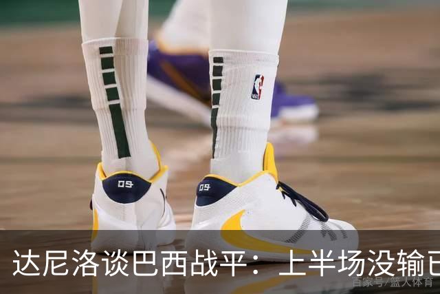 达尼洛谈巴西战平：上半场没输已经很走运了，我们踢得确实差